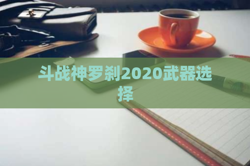 斗战神罗刹2020武器选择