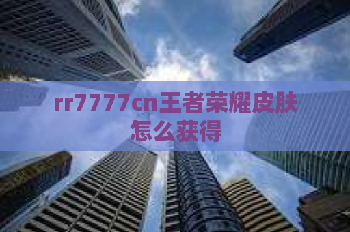 rr7777cn王者荣耀皮肤怎么获得