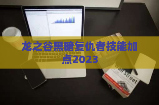 龙之谷黑暗复仇者技能加点2023